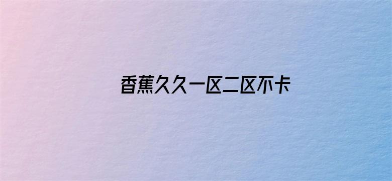 >香蕉久久一区二区不卡无毒影院横幅海报图